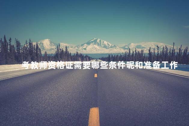 考教师资格证需要哪些条件呢和准备工作