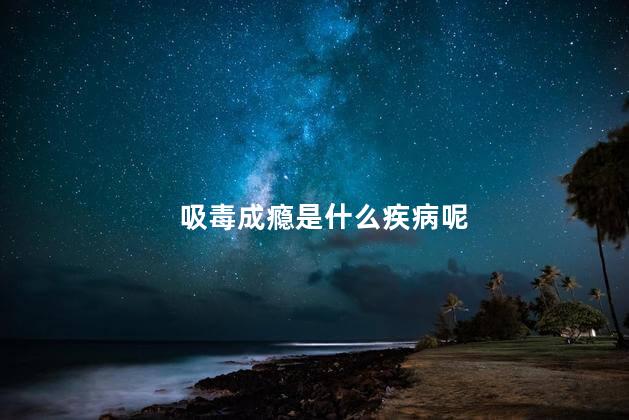 吸毒成瘾是什么疾病呢