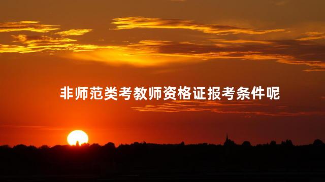 非师范类考教师资格证报考条件呢