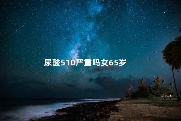 尿酸510严重吗女65岁