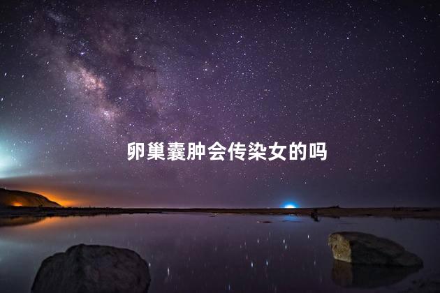卵巢囊肿会传染女的吗