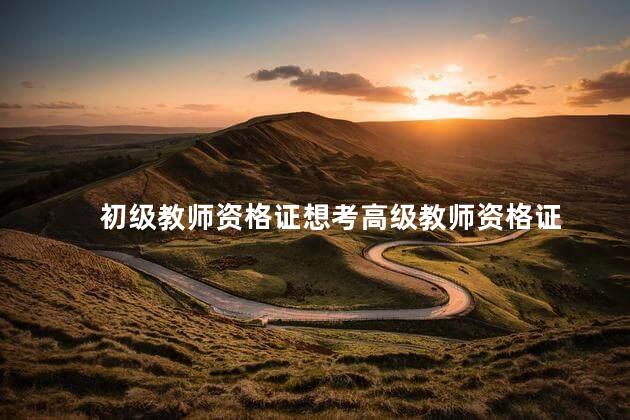 初级教师资格证想考高级教师资格证