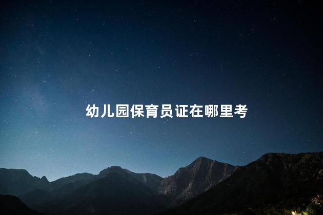 幼儿园保育员证在哪里考