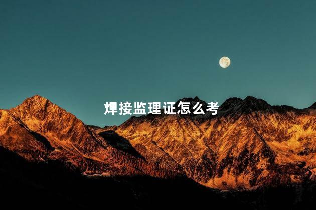 焊接监理证怎么考