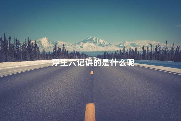 浮生六记讲的是什么呢