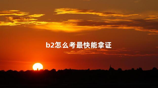 b2怎么考最快能拿证