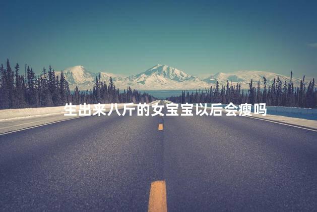 生出来八斤的女宝宝以后会瘦吗