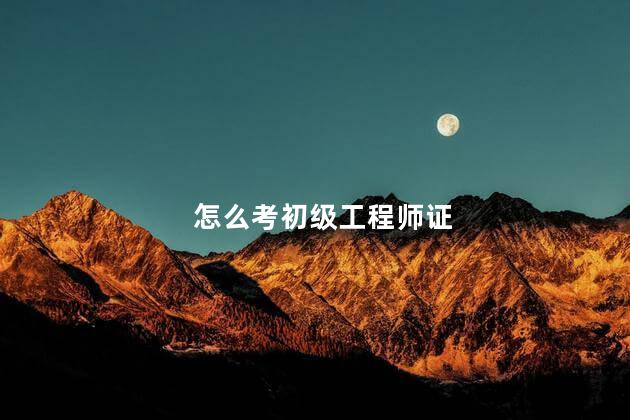怎么考初级工程师证
