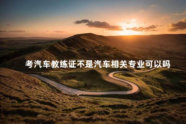 考汽车教练证不是汽车相关专业可以吗