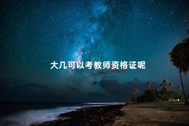 大几可以考教师资格证呢
