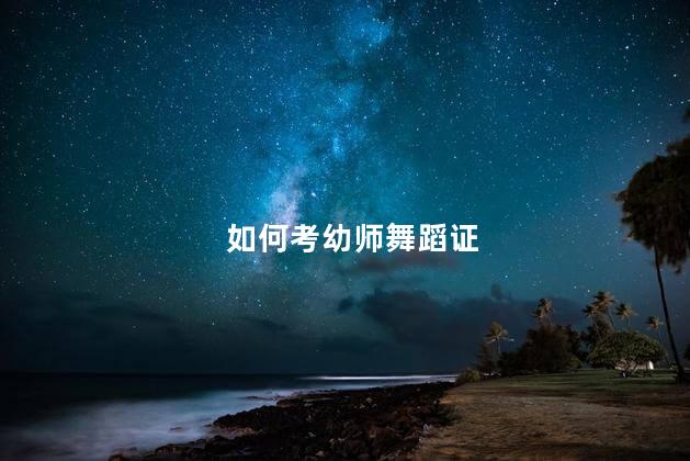 如何考幼师舞蹈证