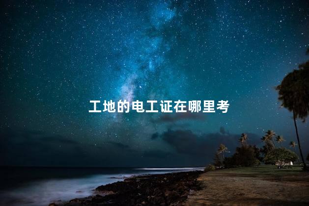 工地的电工证在哪里考