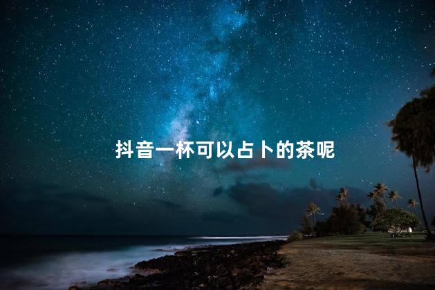 抖音一杯可以占卜的茶呢