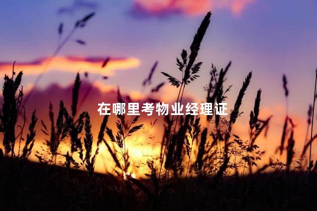 在哪里考物业经理证
