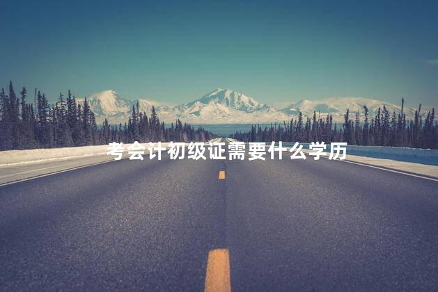 考会计初级证需要什么学历