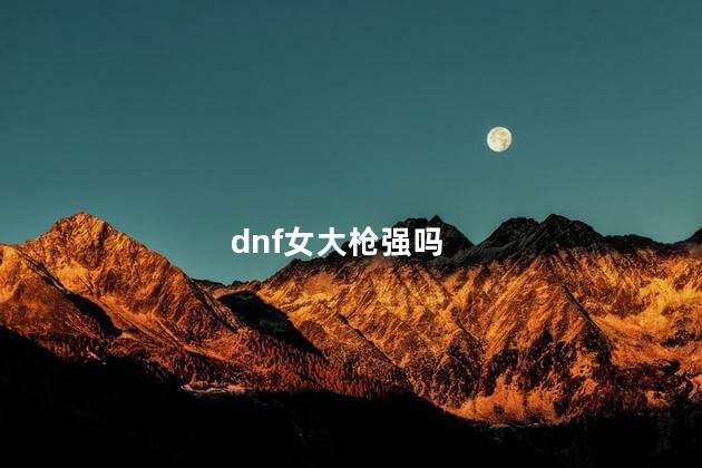 dnf女大枪强吗