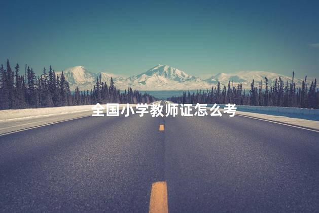 全国小学教师证怎么考