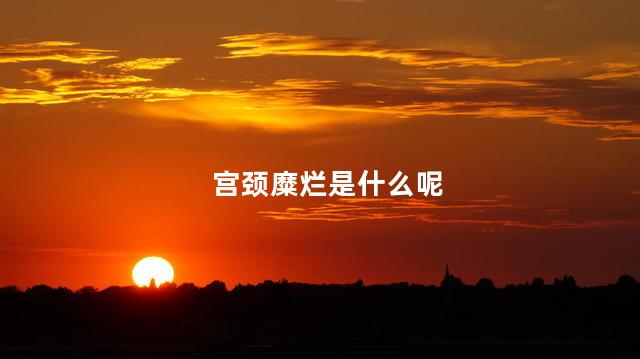 宫颈糜烂是什么呢