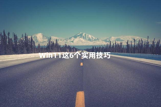 Win11这6个实用技巧，windows11使用技巧