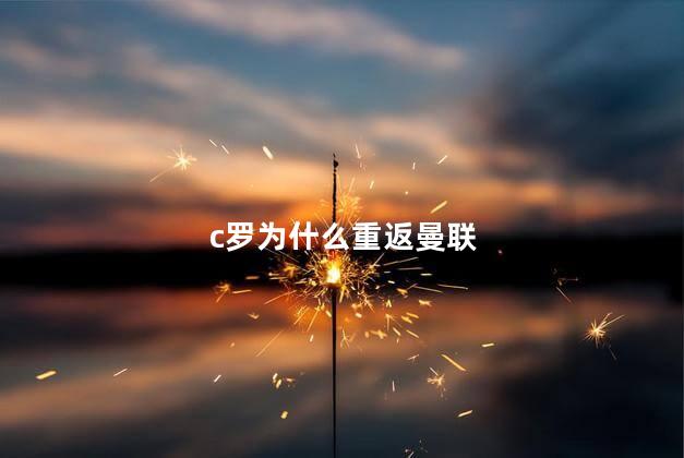 c罗为什么重返曼联,c罗为什么在曼联打替补