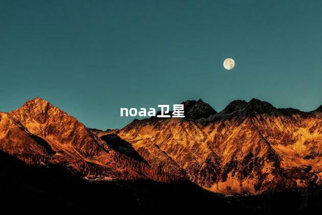 noaa卫星,noaa卫星是最新发射的吗