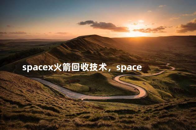 spacex火箭回收技术，spacex火箭技术有多强