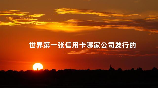 世界第一张信用卡哪家公司发行的，世界第一张信用卡是什么银行的