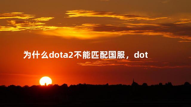 为什么dota2不能匹配国服，dota2为啥不能匹配国服