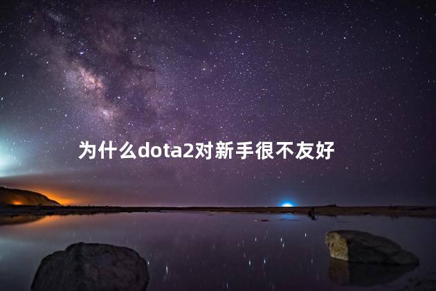 为什么dota2对新手很不友好，dota2为什么对新手很不友好呢