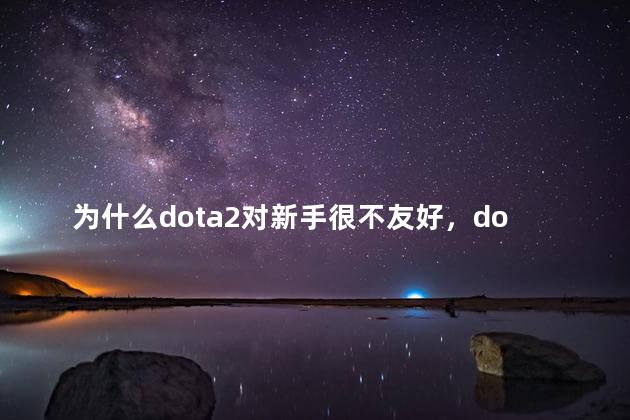 为什么dota2对新手很不友好，dota2为什么对新手很不友好呢