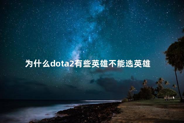 为什么dota2有些英雄不能选英雄，dota2怎么选择英雄