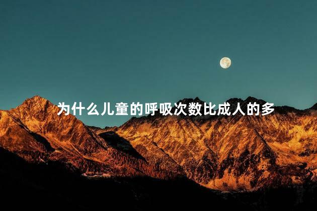 为什么儿童的呼吸次数比成人的多，儿童的呼吸次数比成人多吗