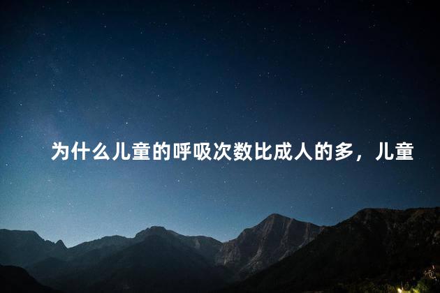 为什么儿童的呼吸次数比成人的多，儿童的呼吸次数比成人多吗