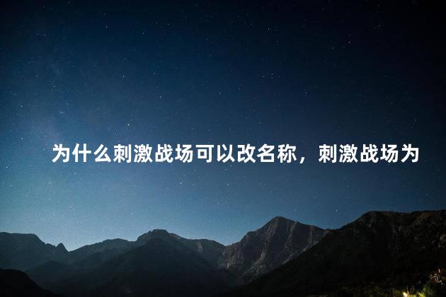 为什么刺激战场可以改名称，刺激战场为什么可以改名字