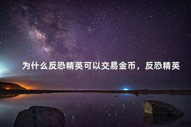 为什么反恐精英可以交易金币，反恐精英为什么能交易金币