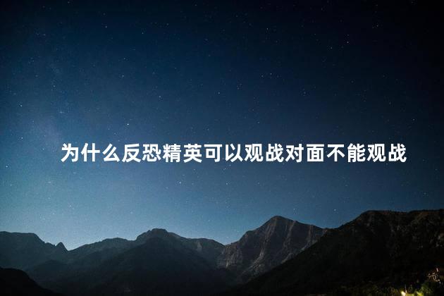 为什么反恐精英可以观战对面不能观战，反恐精英怎么可以观战对面呢