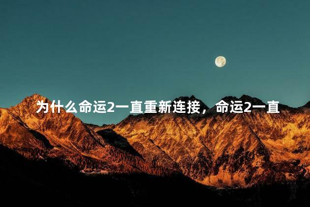 为什么命运2一直重新连接，命运2一直无法连接服务器