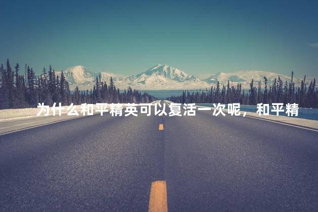 为什么和平精英可以复活一次呢，和平精英为啥可以复活