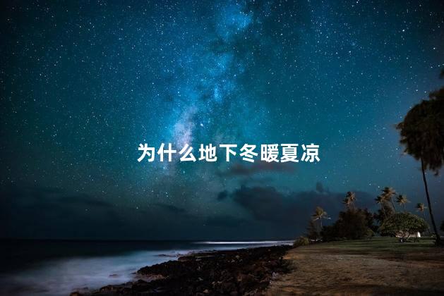 为什么地下冬暖夏凉，地下冬暖夏凉的原因