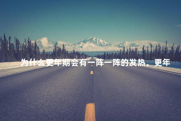 为什么更年期会有一阵一阵的发热，更年期为什么会一阵热