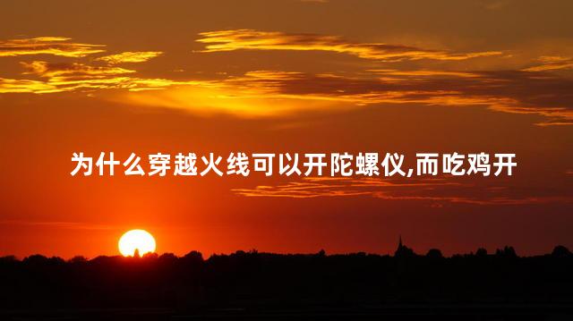 为什么穿越火线可以开陀螺仪,而吃鸡开不了，穿越火线怎么可以开陀螺仪而吃鸡开不了