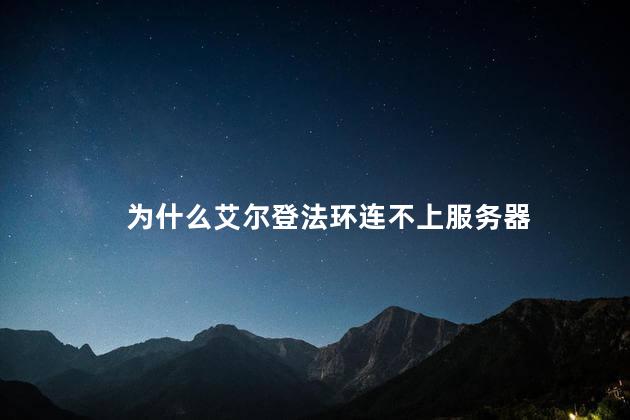为什么艾尔登法环连不上服务器，艾尔登法环连不上服务器怎么回事