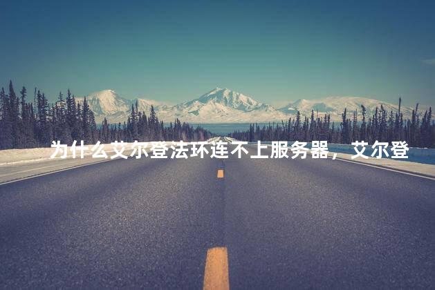 为什么艾尔登法环连不上服务器，艾尔登法环连不上服务器怎么回事