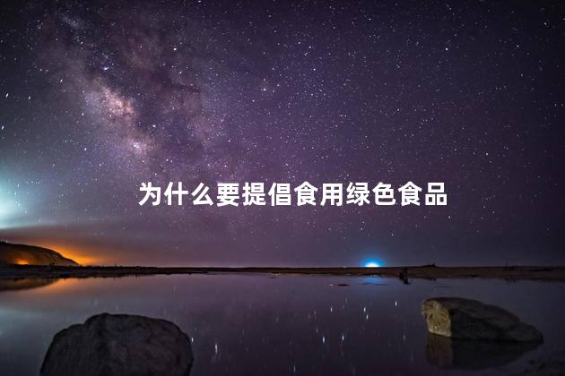 为什么要提倡食用绿色食品，提倡食用绿色食品的原因