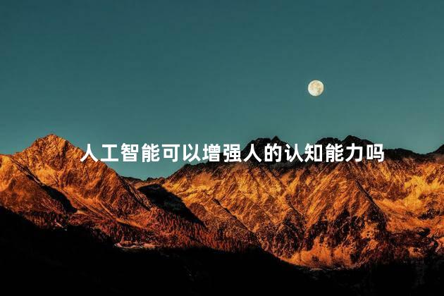 人工智能可以增强人的认知能力吗，人工智能的认知能力