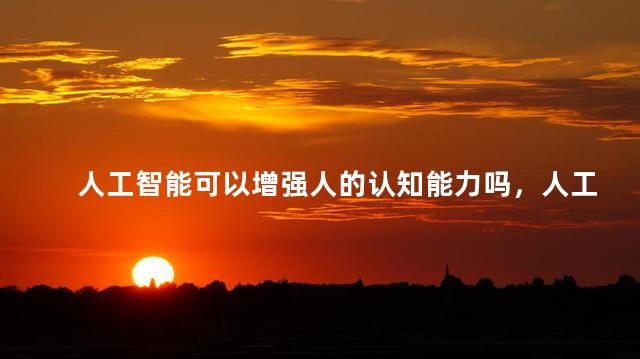 人工智能可以增强人的认知能力吗，人工智能的认知能力