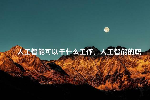 人工智能可以干什么工作，人工智能的职业有哪些