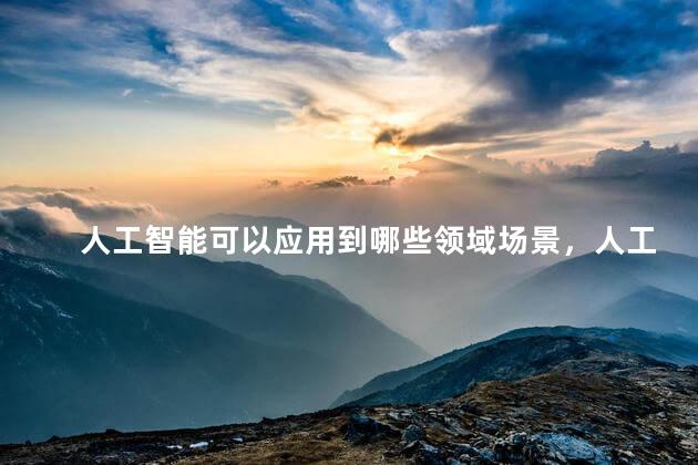 人工智能可以应用到哪些领域场景，人工智能的典型应用