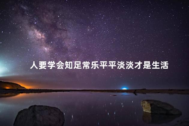 人要学会知足常乐平平淡淡才是生活，人要学会知足常乐平淡生活