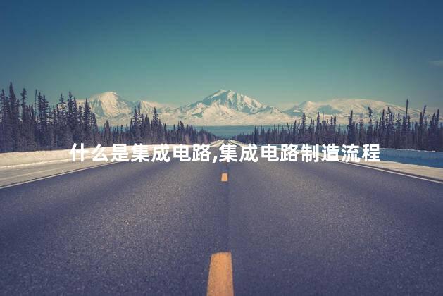 什么是集成电路,集成电路制造流程
